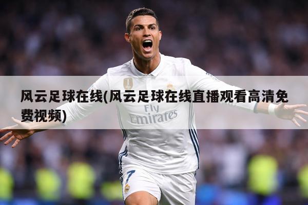 风云足球在线(风云足球在线直播观看高清免费视频)