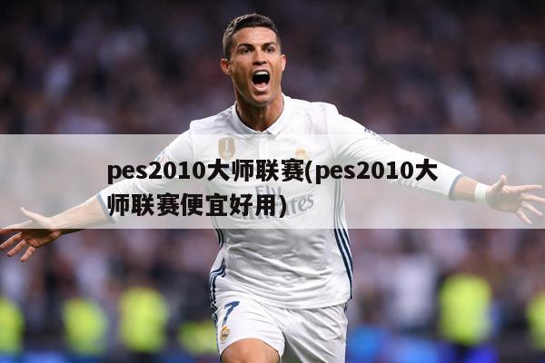 pes2010大师联赛(pes2010大师联赛便宜好用)