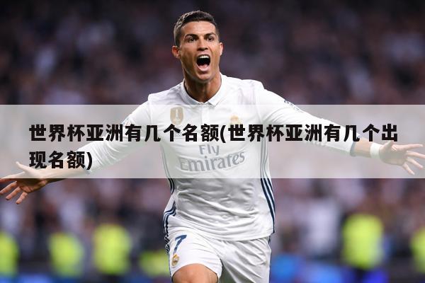 世界杯亚洲有几个名额(世界杯亚洲有几个出现名额)