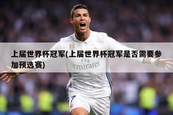 上届世界杯冠军(上届世界杯冠军是否需要参加预选赛)