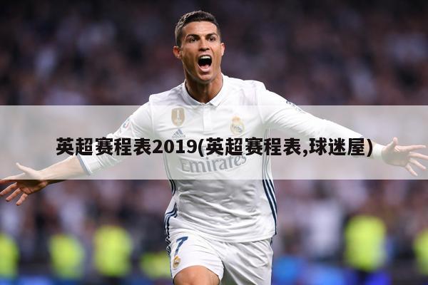 英超赛程表2019(英超赛程表,球迷屋)