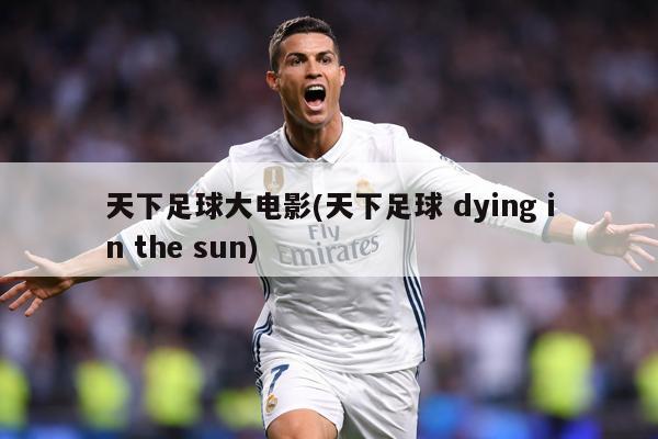 天下足球大电影(天下足球 dying in the sun)
