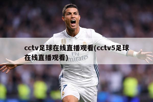 cctv足球在线直播观看(cctv5足球在线直播观看)