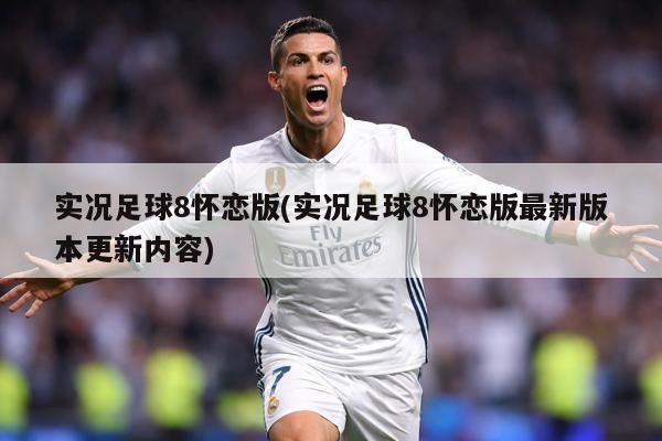 实况足球8怀恋版(实况足球8怀恋版最新版本更新内容)