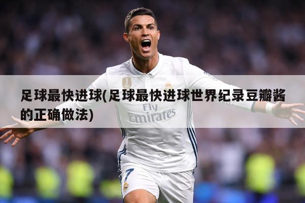 足球最快进球(足球最快进球世界纪录豆瓣酱的正确做法)