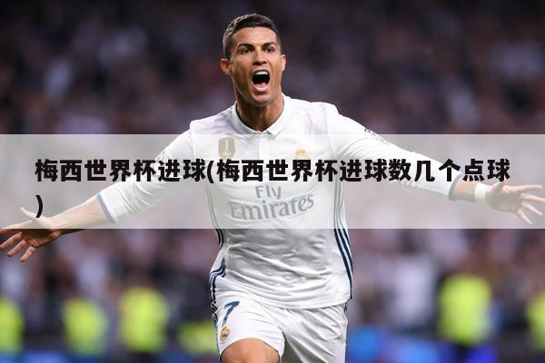 梅西世界杯进球(梅西世界杯进球数几个点球)