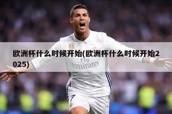 欧洲杯什么时候开始(欧洲杯什么时候开始2025)